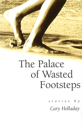 The Palace of Wasted Footsteps, Volume 1: Stories by Cary Holladay
