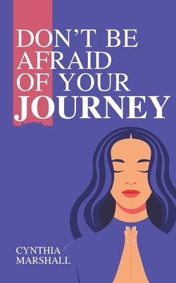Don't Be Afraid of Your Journey by Cynthia Marshall
