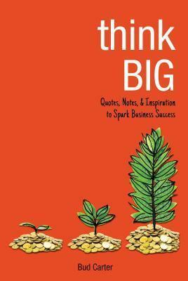 Think Big: Quotes, Notes, & Inspiration to Spark Business Success by Bud Carter