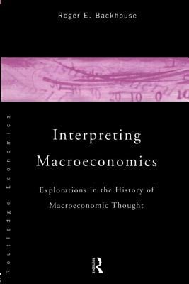 Interpreting Macroeconomics: Explorations in the History of Macroeconomic Thought by Roger E. Backhouse