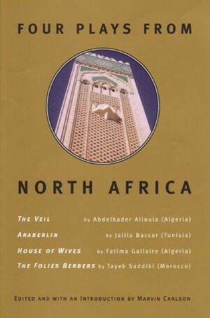 Four Plays From North Africa by Abdelkar Alloula, Marvin A. Carlson, Tayeb Saddiki, Jalila Baccar, Fatima Gallaire