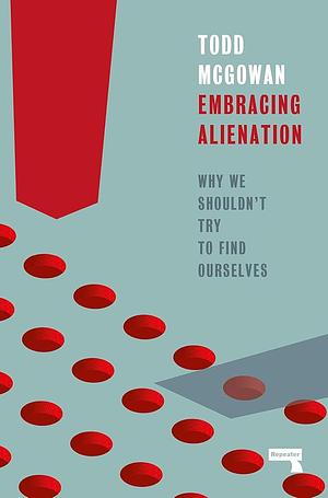 Embracing Alienation: Why We Shouldn't Try to Find Ourselves by Todd McGowan