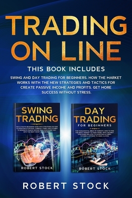Trading On Line: 2 Books in 1: Swing and Day Trading for Beginners. How the Market Works with the new Strategies and Tactics for create by Robert Stock