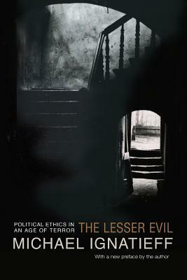 The Lesser Evil: Political Ethics in an Age of Terror by Michael Ignatieff