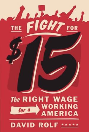 The Fight for $15: The Right Wage for a Working America by David Rolf