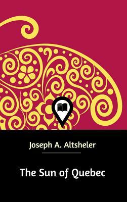 The Sun of Quebec by Joseph a. Altsheler