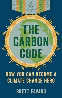 The Carbon Code: How You Can Become a Climate Change Hero by Brett Favaro