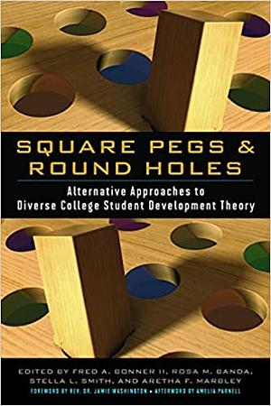 Square Pegs and Round Holes: Alternative Approaches to Diverse College Student Development Theory by Fred A. Bonner II