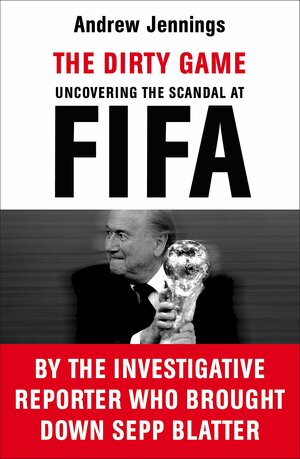 The Dirty Game: Uncovering the Scandal at FIFA by Andrew Jennings