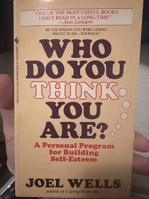 Who Do You Think You Are?: A Personal Program for Building Self-Esteem by Joel Wells