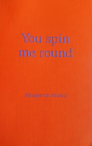 You Spin Me Round: Essays on Music by Nathan ODonnell, Adrian Duncan, Niamh Dunphy