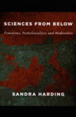 Sciences from Below: Feminisms, Postcolonialities, and Modernities by Sandra Harding