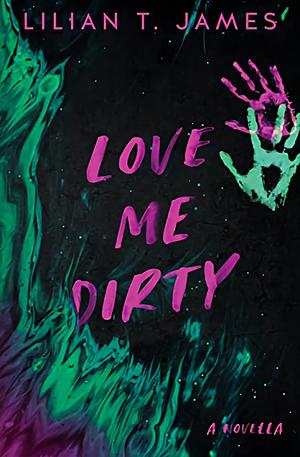 Love Me Dirty by Lilian T. James