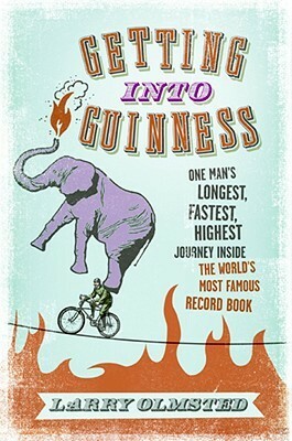 Getting into Guinness: One Man's Longest, Fastest, Highest Journey Inside the World's Most Famous Record Book by Larry Olmsted, Larry Olmstead