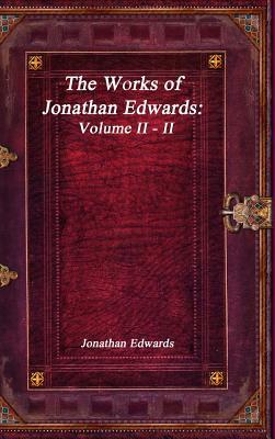 The Works of Jonathan Edwards: Volume II - II by Jonathan Edwards