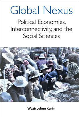Global Nexus, The: Political Economies, Connectivity, and the Social Sciences by Wazir Jahan Karim