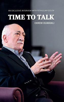 Time to Talk: An Exclusive Interview with Fethullah Geulen by Ekrem Dumanli, Fethullah Geulen, Fethullah Gulen