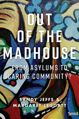 Out of the Madhouse: From Asylums to Caring Community? by Sandy Jeffs, Margaret Leggatt