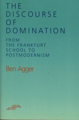 The Discourse of Domination: From the Frankfurt School to Postmodernism by Ben Agger