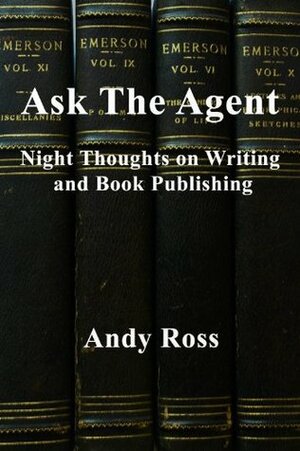 Ask the Agent: Night Thoughts on Writing and Book Pubishing by Andy Ross