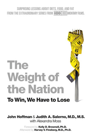 The Weight of the Nation: Surprising Lessons About Diets, Food, and Fat from the Extraordinary Series from HBO Documentary Films by Kelly D. Brownell, John Hoffman, Judith A. Salerno, Harvey Fineberg, Judith Salerno, Harvey V. Fineberg, Alexandra Moss