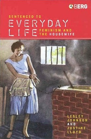 Sentenced to Everyday Life: Feminism and the Housewife by Lesley Johnson, Justine Lloyd