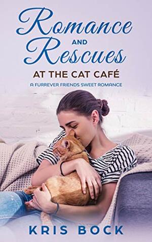 Romance and Rescues at the Cat Café by Kris Bock
