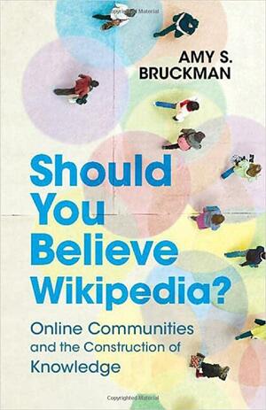 Should You Believe Wikipedia?: Online Communities and the Construction of Knowledge by Amy S Bruckman