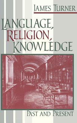 Language, Religion, Knowledge: Past and Present by James Turner