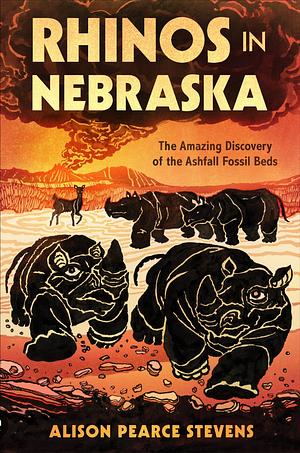 Rhinos in Nebraska: The Amazing Discovery of the Ashfall Fossil Beds by Alison Pearce Stevens