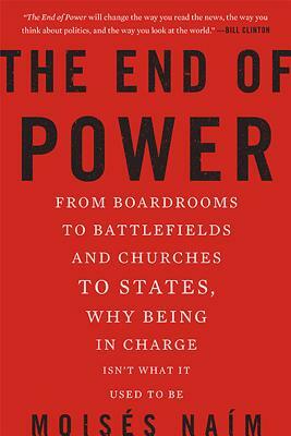 The End of Power: From Boardrooms to Battlefields and Churches to States, Why Being in Charge Isn't What It Used to Be by Moises Naim