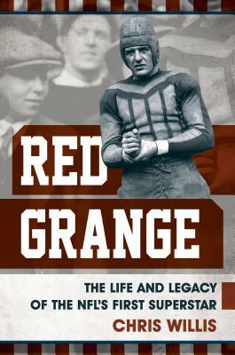 Red Grange: The Life and Legacy of the Nfl's First Superstar by Chris Willis
