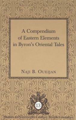 A Compendium of Eastern Elements in Byron's Oriental Tales by Naji B. Oueijan