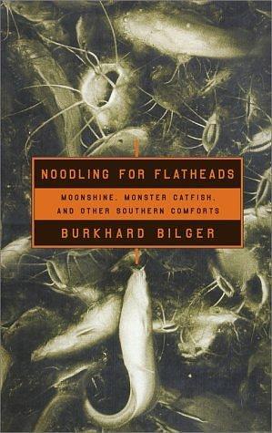 Noodling For Flatheads: Moonshine, Monster Catfish and Other Southern Comforts by Burkhard Bilger, Burkhard Bilger