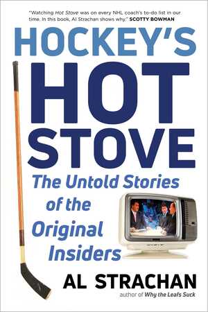 Hockey's Hot Stove: The Untold Stories of the Original Insiders by Al Strachan