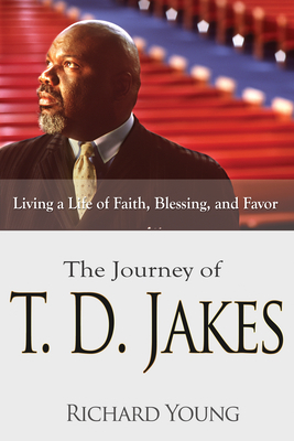 Journey of T.D. Jakes: Living a Life of Faith, Blessing, and Favor by Richard Young