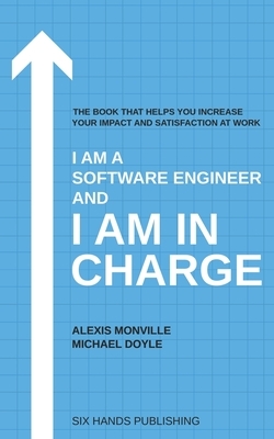 I am a Software Engineer and I am in Charge: The book that helps increase your impact and satisfaction at work by Michael Doyle, Alexis Monville