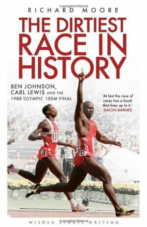 The Dirtiest Race in History: Ben Johnson, Carl Lewis and the 1988 Olympic 100m Final by Richard Moore