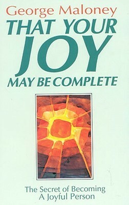 That Your Joy May Be Complete: Secret to Becoming a Joyful Person by George A. Maloney