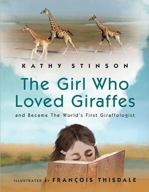 Girl Who Loved Giraffes: And Became the World's First Giraffologist by Kathy Stinson, François Thisdale