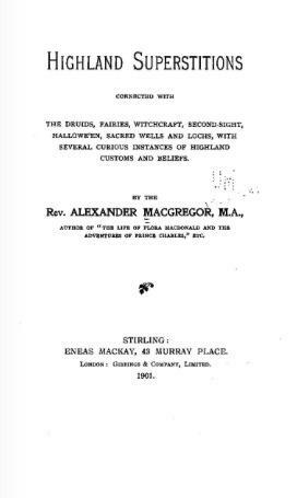Highland Superstitions Connected with the Druids, Fairies, Witchcraft, Second-Sight, Halloween, Sacred Wells and Lochs by Alexander MacGregor