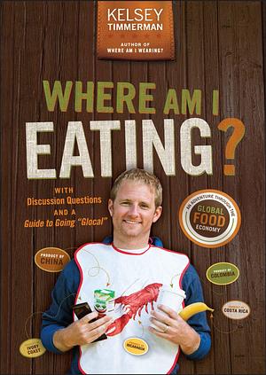 Where am I eating?: an adventure through the global food economy with discussion questions and a guide to going glocal by Kelsey Timmerman, Kelsey Timmerman