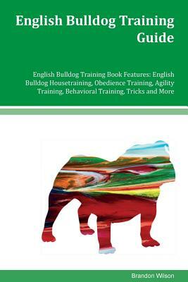 English Bulldog Training Guide English Bulldog Training Book Features: English Bulldog Housetraining, Obedience Training, Agility Training, Behavioral by Brandon Wilson