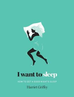 I Want to Sleep: How to Get a Good Night's Sleep by Harriet Griffey