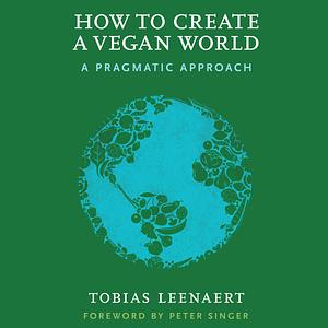 How to Create a Vegan World: A Pragmatic Approach by 