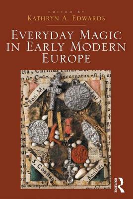 Everyday Magic in Early Modern Europe by Kathryn a. Edwards