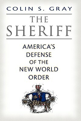 The Sheriff: America's Defense of the New World Order by Colin S. Gray