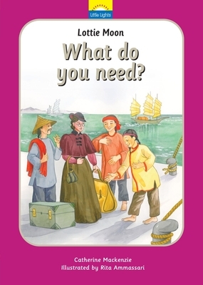 Lottie Moon: What Do You Need? by Catherine MacKenzie