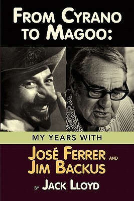 From Cyrano to Magoo: My Years with Jose Ferrer and Jim Backus by Jack Lloyd