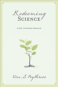 Redeeming Science: A God-Centered Approach by Vern S. Poythress